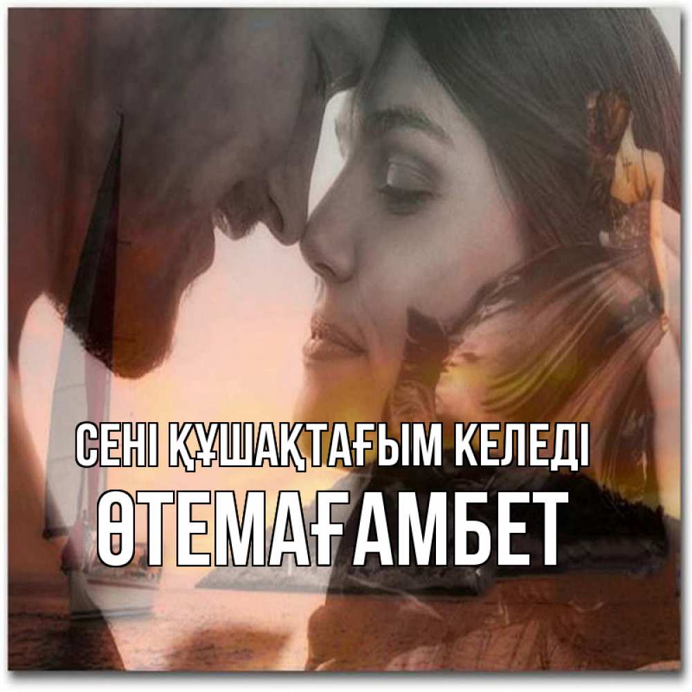 Күн сайын ашық хат с именем, ӨТЕМАҒАМБЕТ сені құшақтағым келеді возлюбленные Онлайн тегін жүктеп алу тілектері бар керемет карта 
