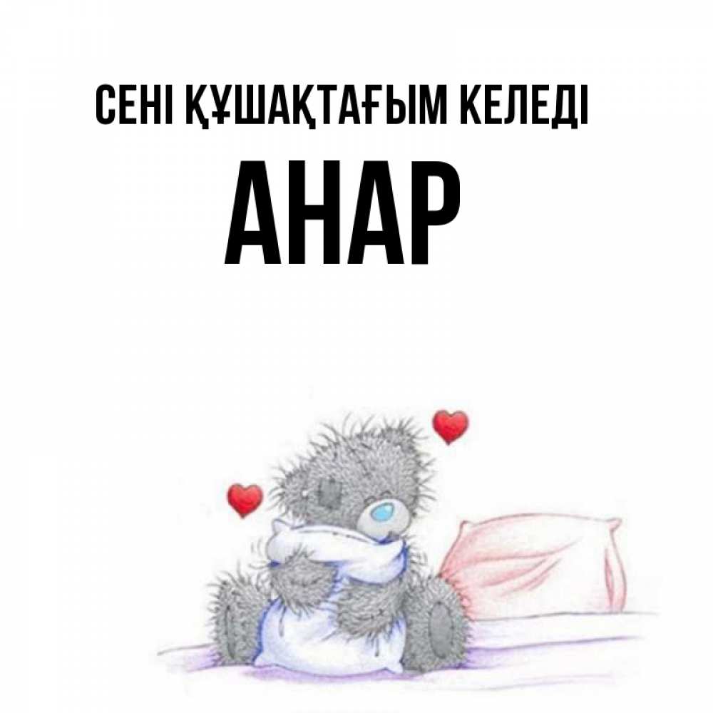 Күн сайын ашық хат с именем, АНАР сені құшақтағым келеді сердечки мишка Тедди и кроватка Онлайн тегін жүктеп алу тілектері бар керемет карта 