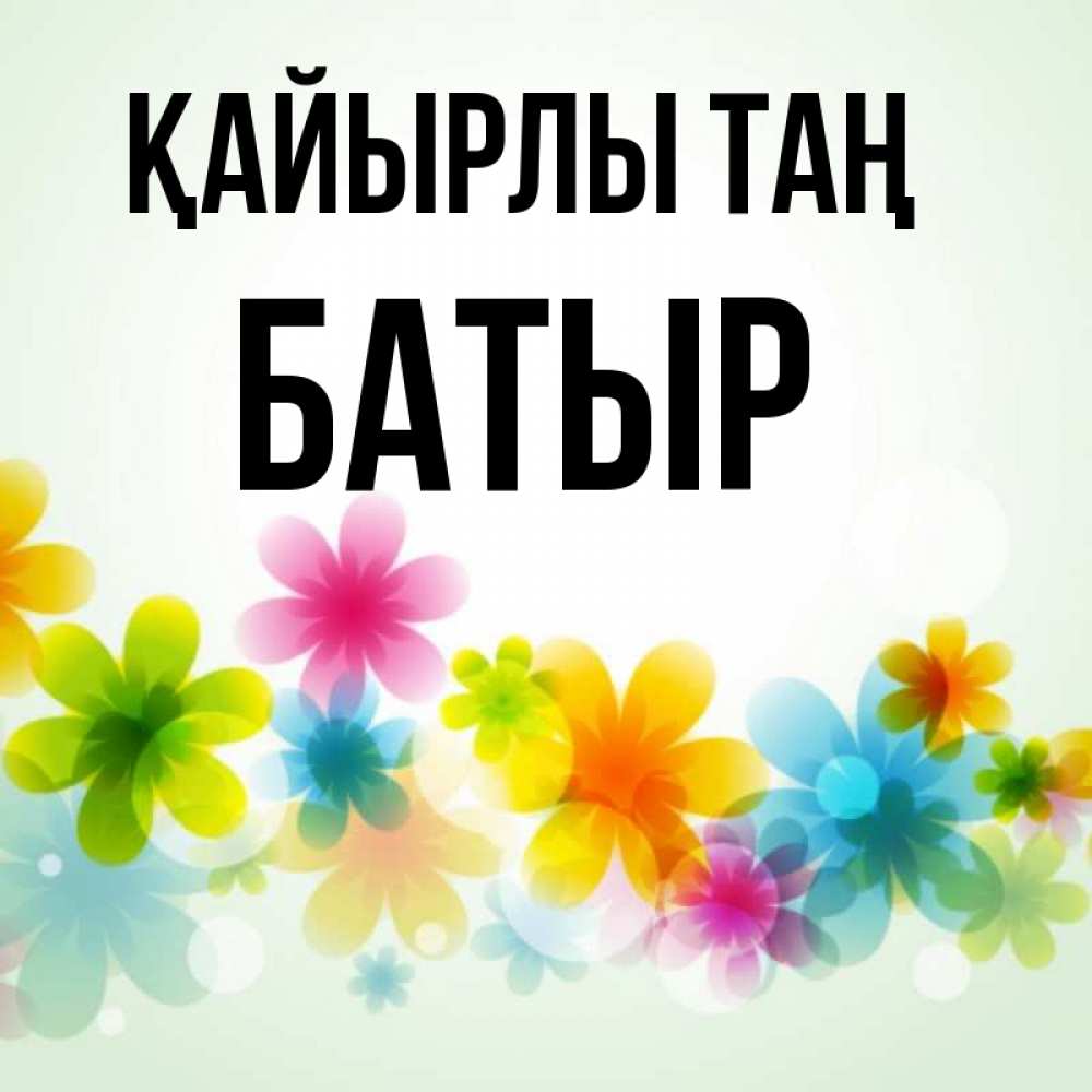 Күн сайын ашық хат с именем, Батыр Қайырлы таң позитивные цветочки Онлайн тегін жүктеп алу тілектері бар керемет карта 