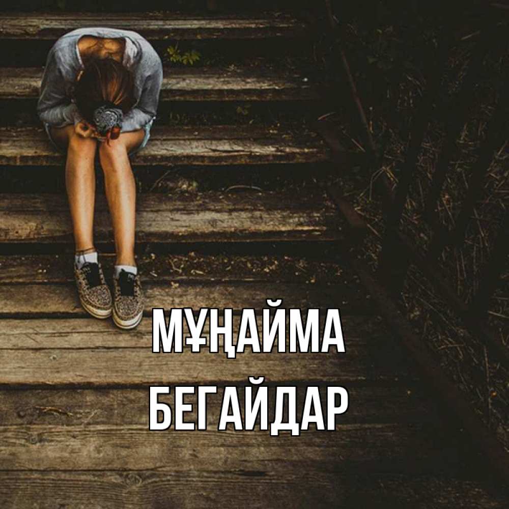 Күн сайын ашық хат с именем, Бегайдар Мұңайма девушка сидит на деревянных ступеньках Онлайн тегін жүктеп алу тілектері бар керемет карта 
