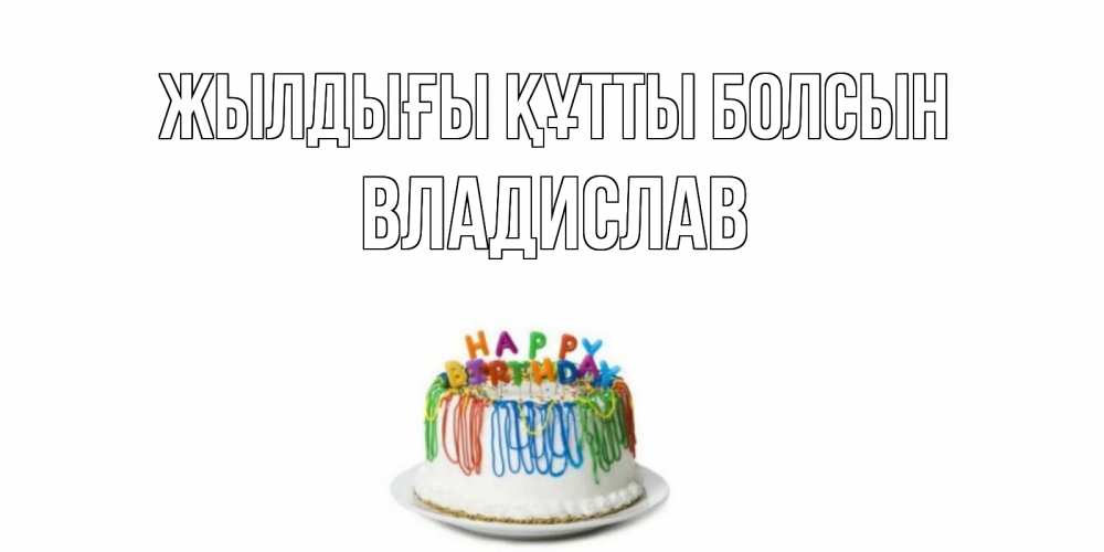 Күн сайын ашық хат с именем, Владислав Жылдығы құтты болсын Тортик Онлайн тегін жүктеп алу тілектері бар керемет карта 