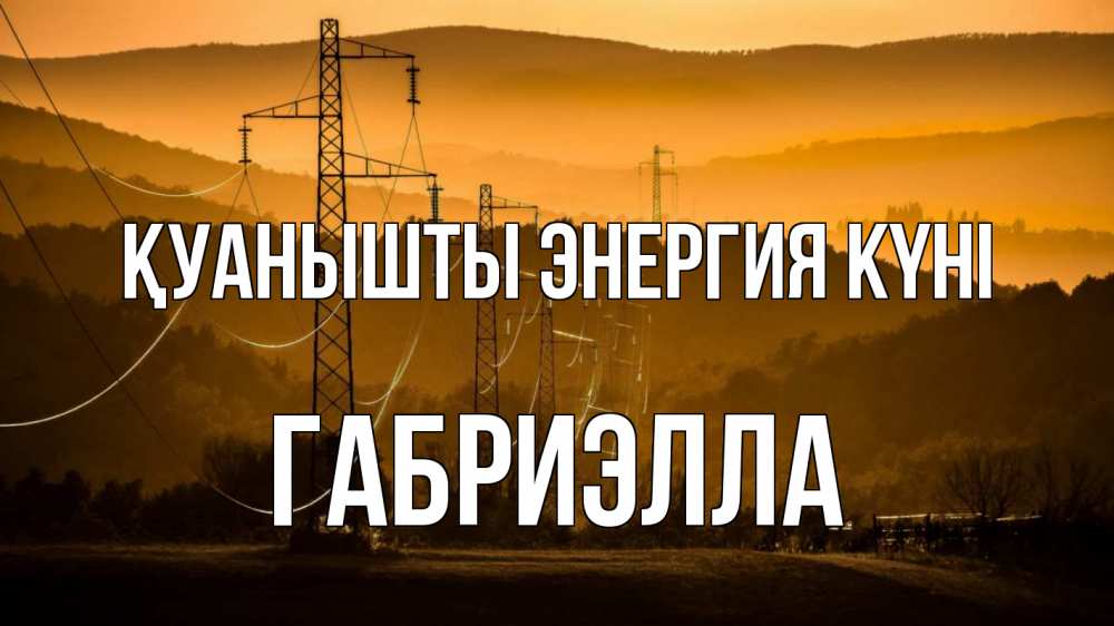Күн сайын ашық хат с именем, Габриэлла Қуанышты энергия күні ЛЭП провода горы закат Онлайн тегін жүктеп алу тілектері бар керемет карта 