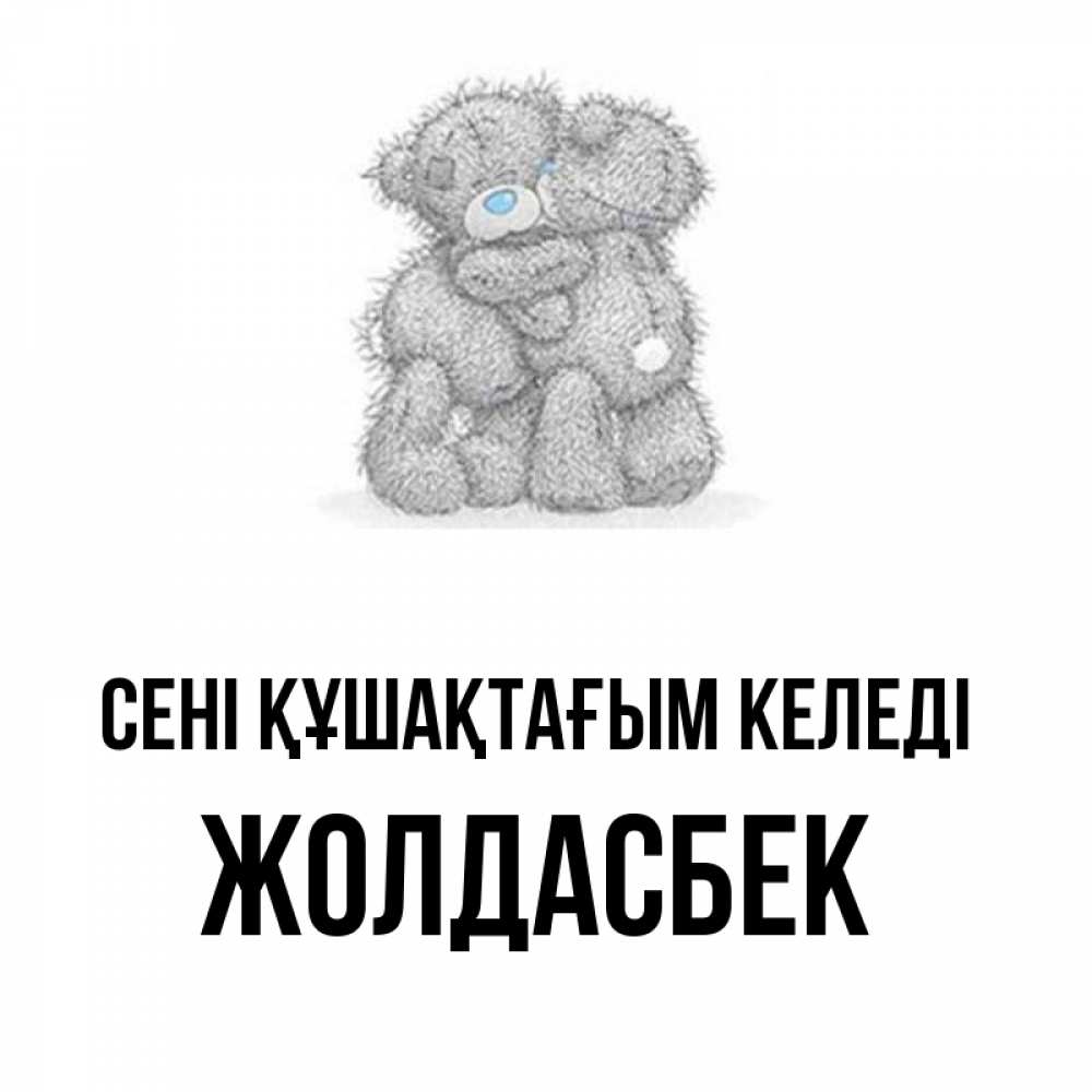 Күн сайын ашық хат с именем, Жолдасбек сені құшақтағым келеді два теддика Онлайн тегін жүктеп алу тілектері бар керемет карта 