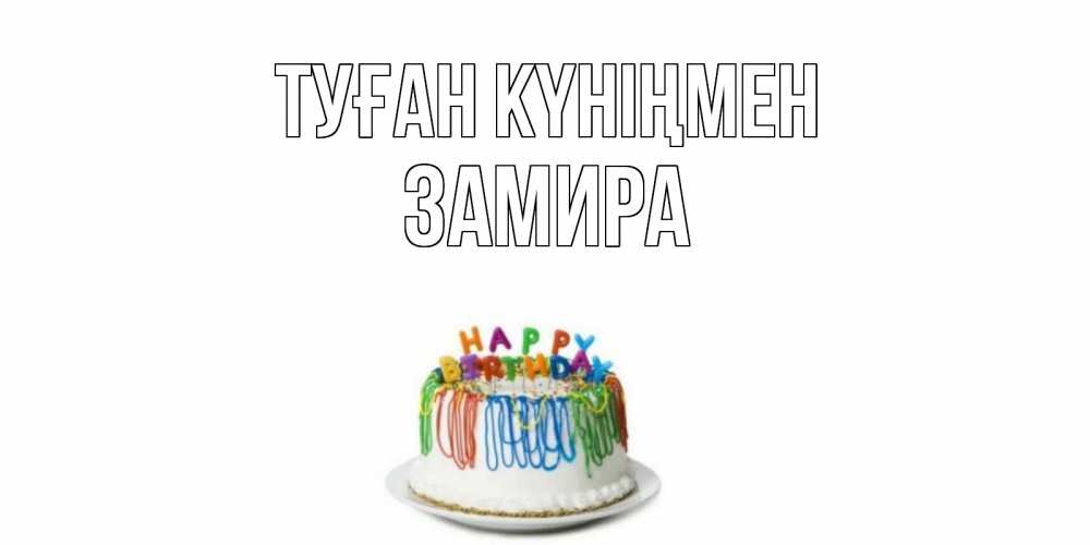 Күн сайын ашық хат с именем, ЗАМИРА Туған күніңмен Тортик Онлайн тегін жүктеп алу тілектері бар керемет карта 