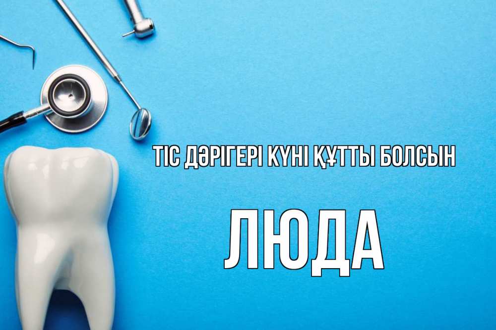 Күн сайын ашық хат с именем, Люда Тіс дәрігері күні құтты болсын с днем стоматолога Онлайн тегін жүктеп алу тілектері бар керемет карта 