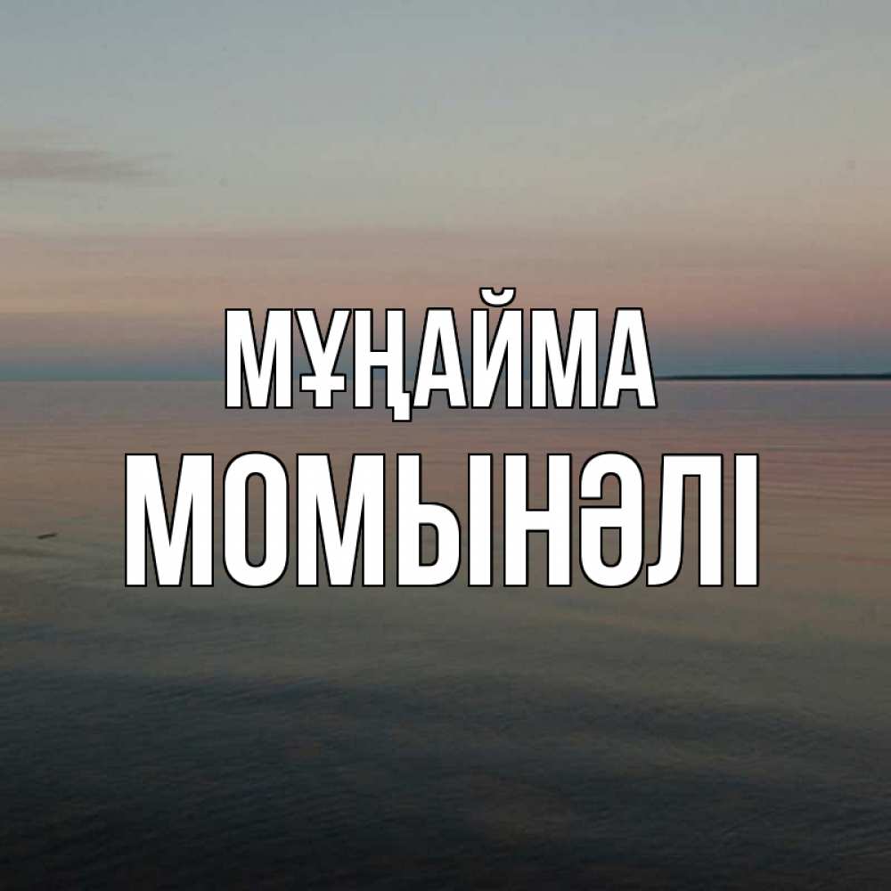 Күн сайын ашық хат с именем, МОМЫНӘЛІ Мұңайма водная гладь Онлайн тегін жүктеп алу тілектері бар керемет карта 