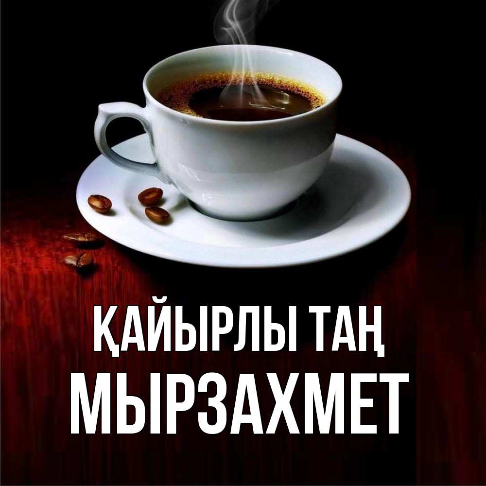 Күн сайын ашық хат с именем, МЫРЗАХМЕТ Қайырлы таң белая посуда Онлайн тегін жүктеп алу тілектері бар керемет карта 