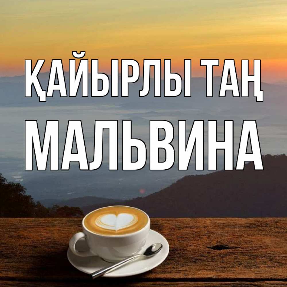 Күн сайын ашық хат с именем, Мальвина Қайырлы таң кофе на высоте Онлайн тегін жүктеп алу тілектері бар керемет карта 