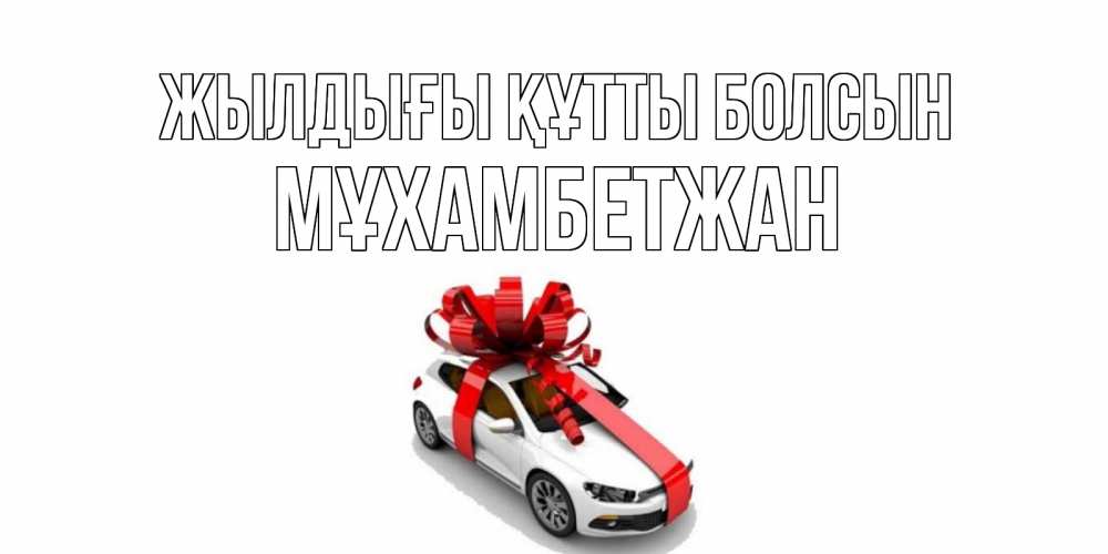 Күн сайын ашық хат с именем, МҰХАМБЕТЖАН Жылдығы құтты болсын машина, лента Онлайн тегін жүктеп алу тілектері бар керемет карта 