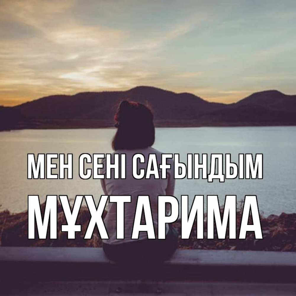 Күн сайын ашық хат с именем, МҰХТАРИМА Мен сені сағындым я уже соскучилась Онлайн тегін жүктеп алу тілектері бар керемет карта 
