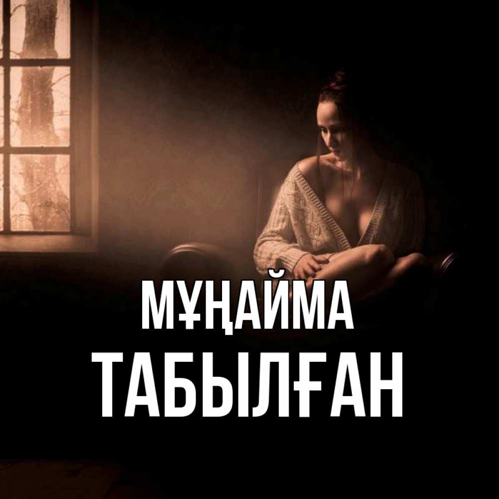 Күн сайын ашық хат с именем, ТАБЫЛҒАН Мұңайма сидя у окна Онлайн тегін жүктеп алу тілектері бар керемет карта 