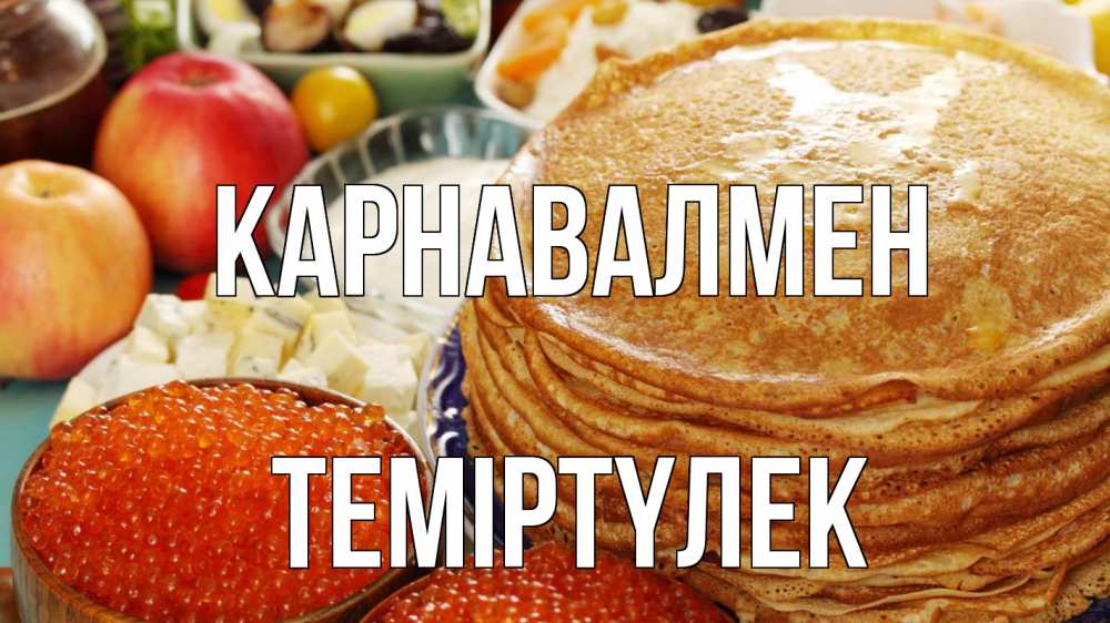 Күн сайын ашық хат с именем, ТЕМІРТҮЛЕК Карнавалмен блины Онлайн тегін жүктеп алу тілектері бар керемет карта 