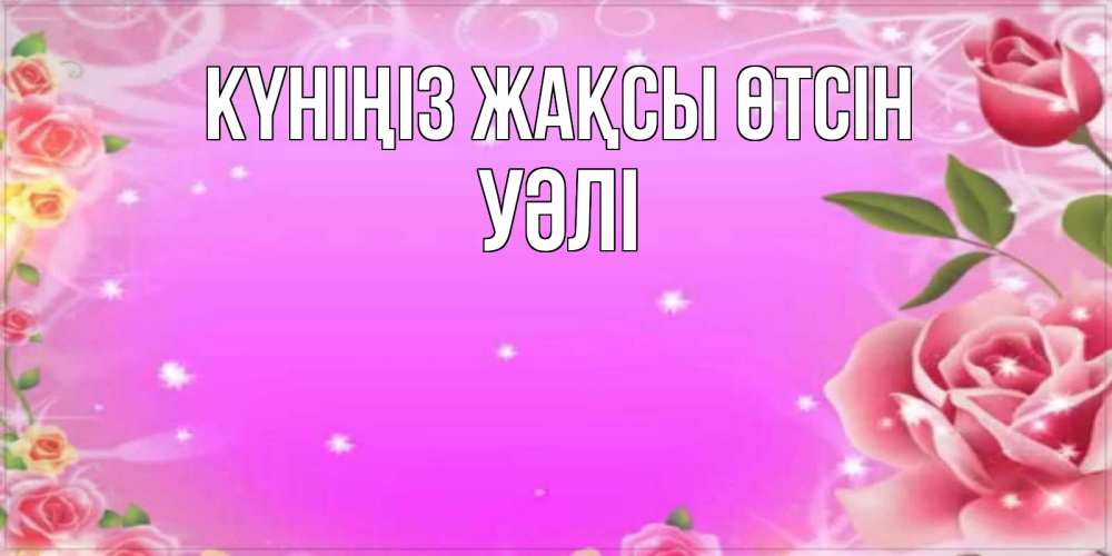 Күн сайын ашық хат с именем, УӘЛІ Күніңіз жақсы өтсін открытка с розами Онлайн тегін жүктеп алу тілектері бар керемет карта 