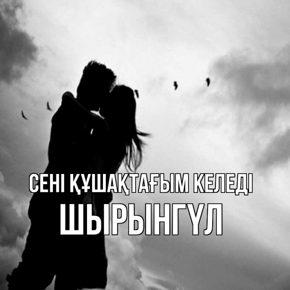 Күн сайын ашық хат с именем, ШЫРЫНГҮЛ сені құшақтағым келеді летят птицы Онлайн тегін жүктеп алу тілектері бар керемет карта 