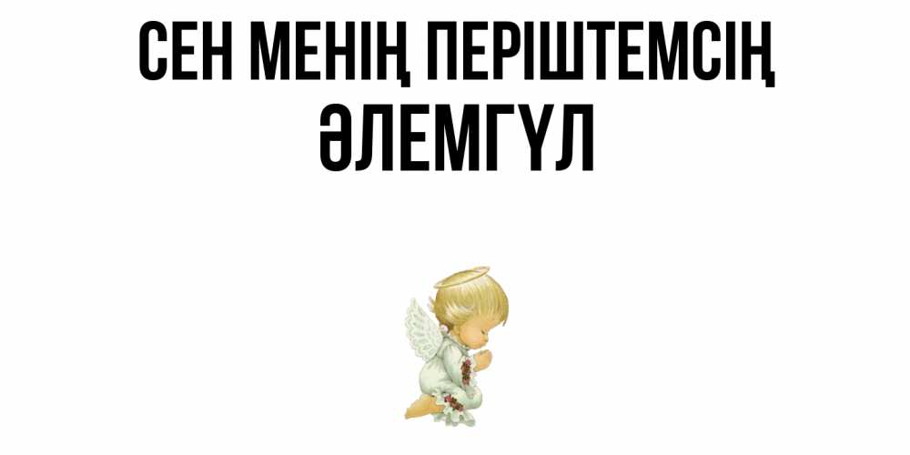 Күн сайын ашық хат с именем, ӘЛЕМГҮЛ Сен менің періштемсің ангел Онлайн тегін жүктеп алу тілектері бар керемет карта 