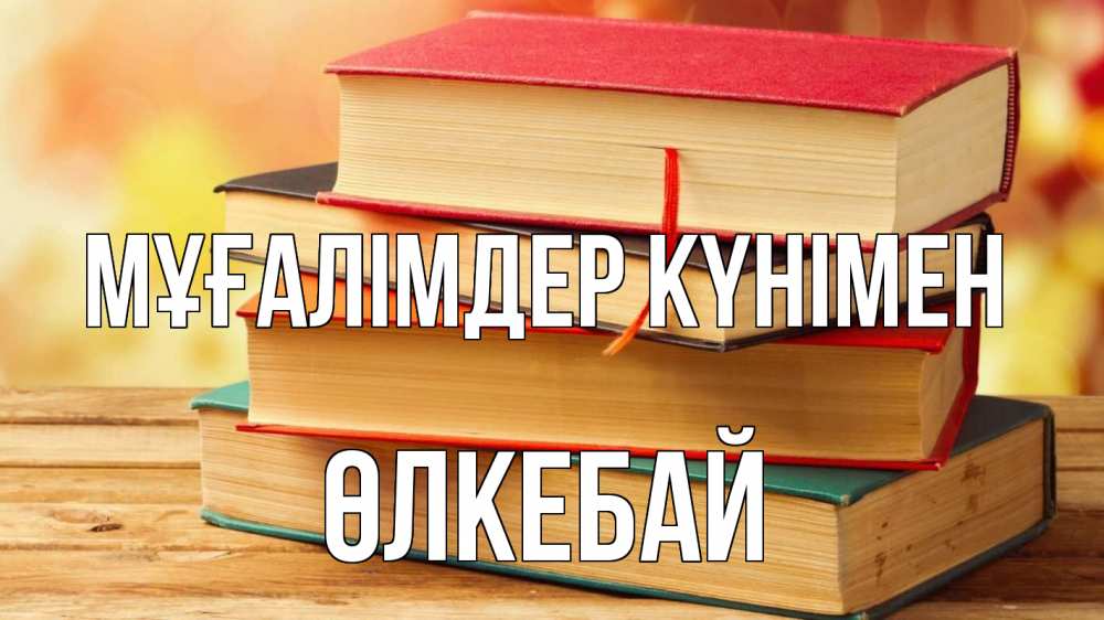 Күн сайын ашық хат с именем, ӨЛКЕБАЙ Мұғалімдер күнімен с днем учителя Онлайн тегін жүктеп алу тілектері бар керемет карта 