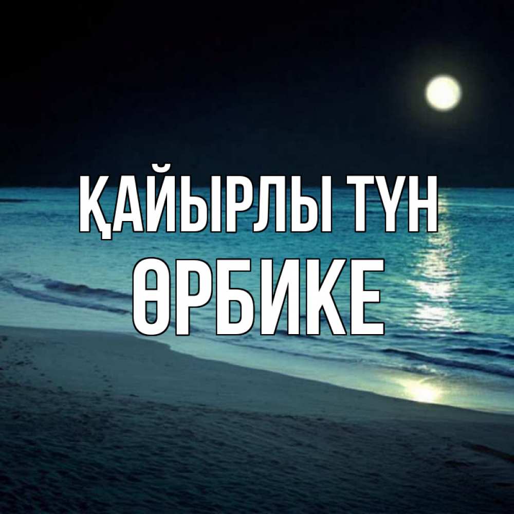 Күн сайын ашық хат с именем, ӨРБИКЕ Қайырлы түн нежное море ночью Онлайн тегін жүктеп алу тілектері бар керемет карта 