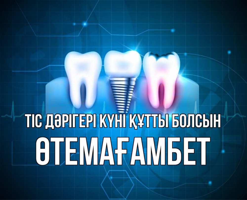 Күн сайын ашық хат с именем, ӨТЕМАҒАМБЕТ Тіс дәрігері күні құтты болсын с днем стоматолога Онлайн тегін жүктеп алу тілектері бар керемет карта 