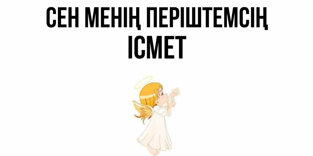 Күн сайын ашық хат с именем, ІСМЕТ Сен менің періштемсің ангел, девочка Онлайн тегін жүктеп алу тілектері бар керемет карта 