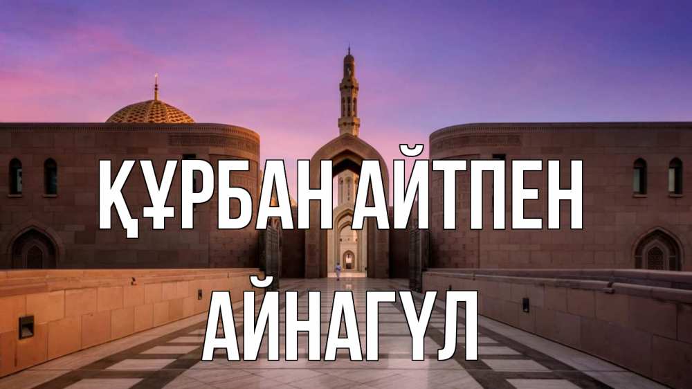 Күн сайын ашық хат с именем, АЙНАГҮЛ Құрбан айтпен мечеть Онлайн тегін жүктеп алу тілектері бар керемет карта 