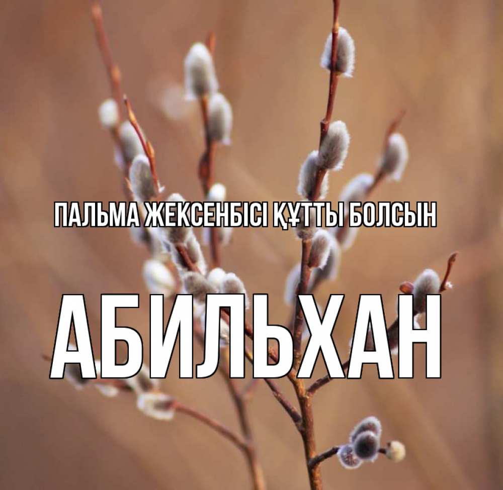 Күн сайын ашық хат с именем, Абильхан Пальма жексенбісі құтты болсын верба Онлайн тегін жүктеп алу тілектері бар керемет карта 
