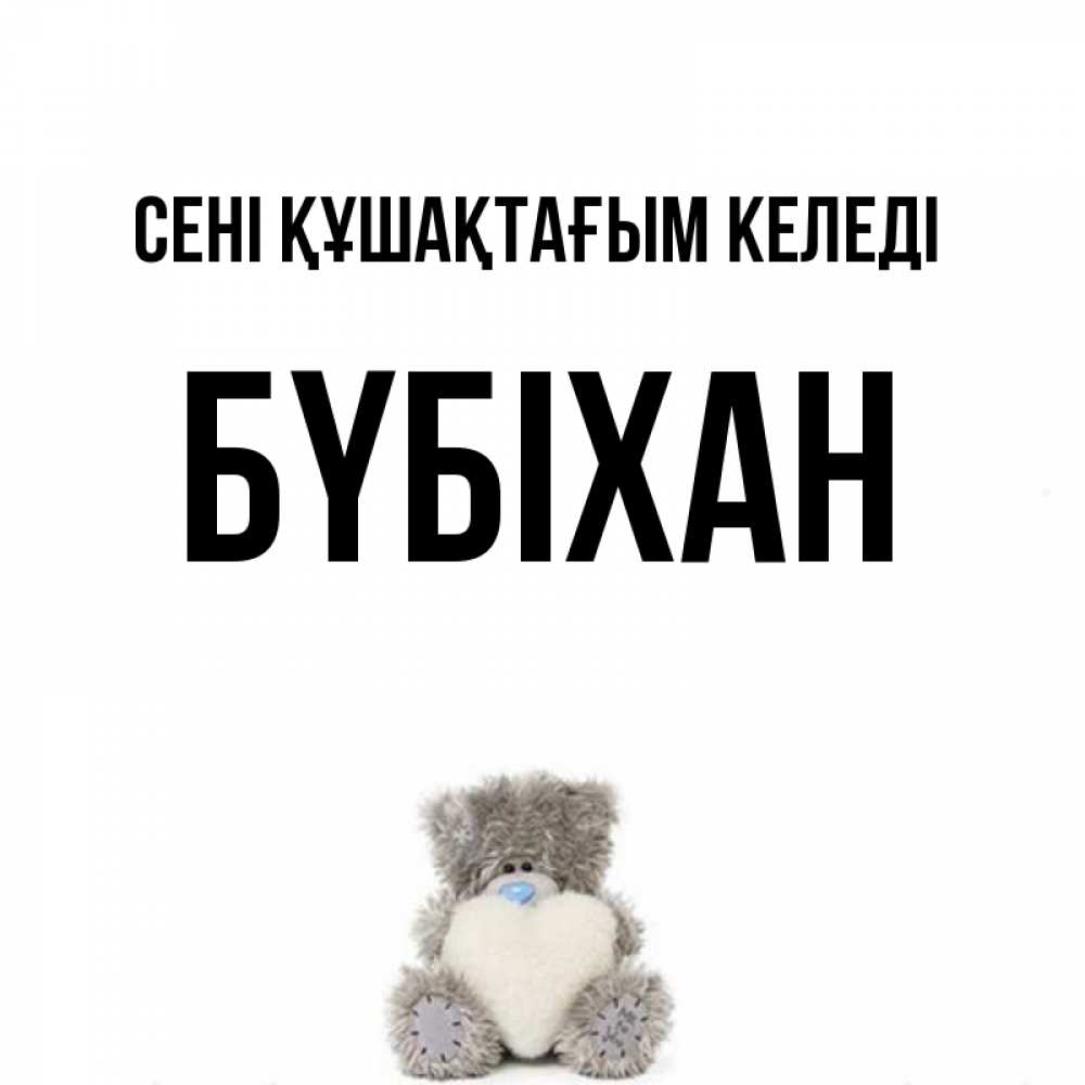 Күн сайын ашық хат с именем, БҮБІХАН сені құшақтағым келеді медвежонок с сердечком белого цвета Онлайн тегін жүктеп алу тілектері бар керемет карта 