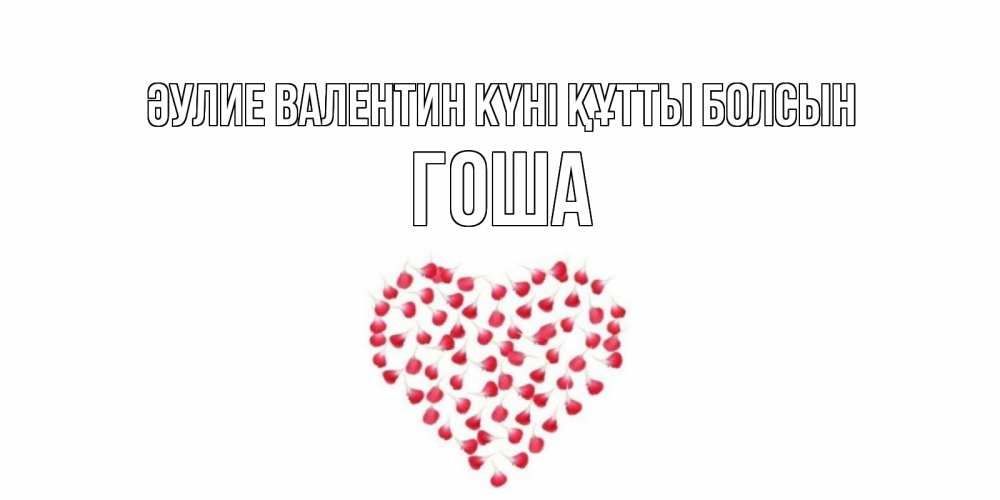 Күн сайын ашық хат с именем, Гоша Әулие Валентин күні құтты болсын сердечко для любимой Онлайн тегін жүктеп алу тілектері бар керемет карта 