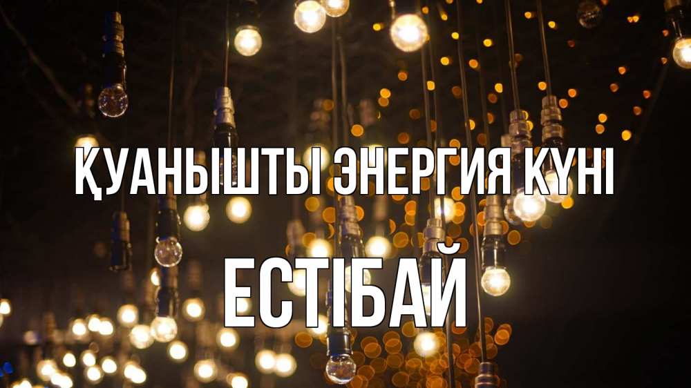 Күн сайын ашық хат с именем, Естібай Қуанышты энергия күні гирлянда Онлайн тегін жүктеп алу тілектері бар керемет карта 