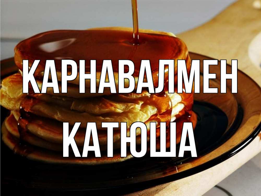 Күн сайын ашық хат с именем, Катюша Карнавалмен блины Онлайн тегін жүктеп алу тілектері бар керемет карта 