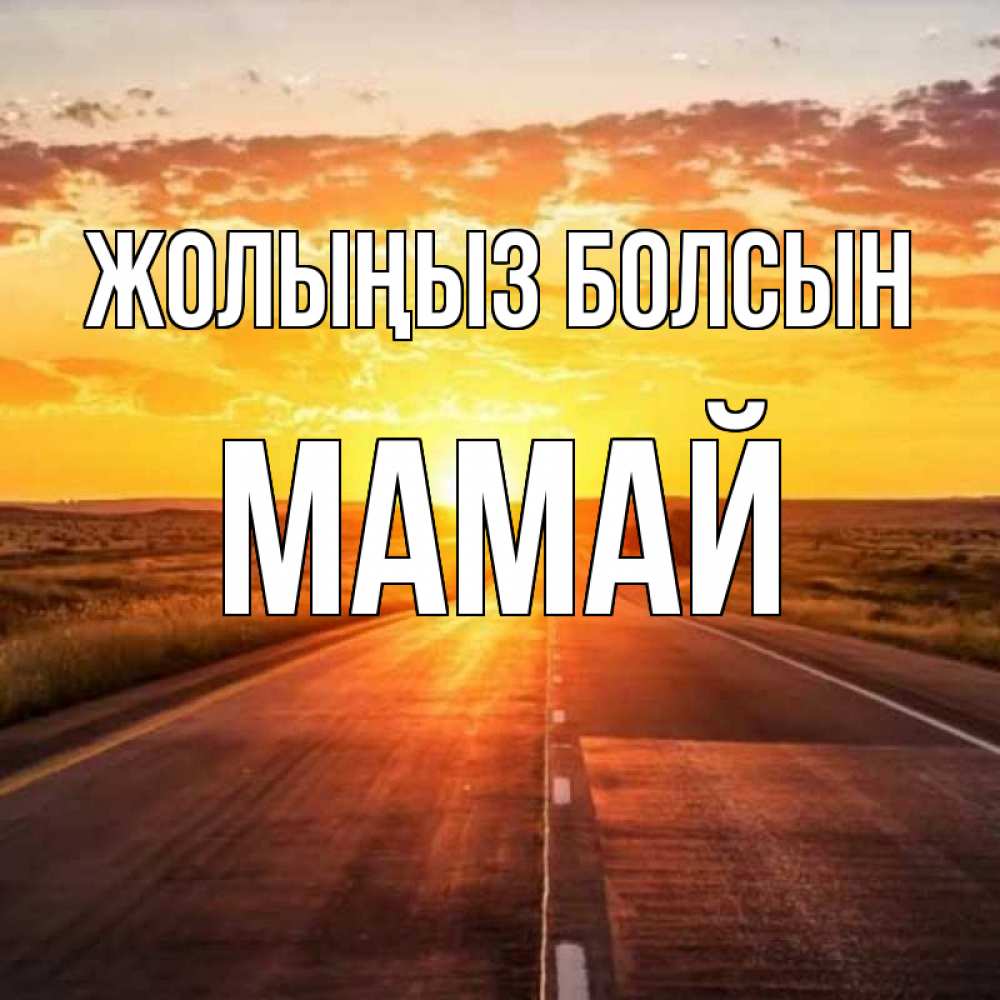 Күн сайын ашық хат с именем, Мамай Жолыңыз болсын солнечный свет, закат Онлайн тегін жүктеп алу тілектері бар керемет карта 