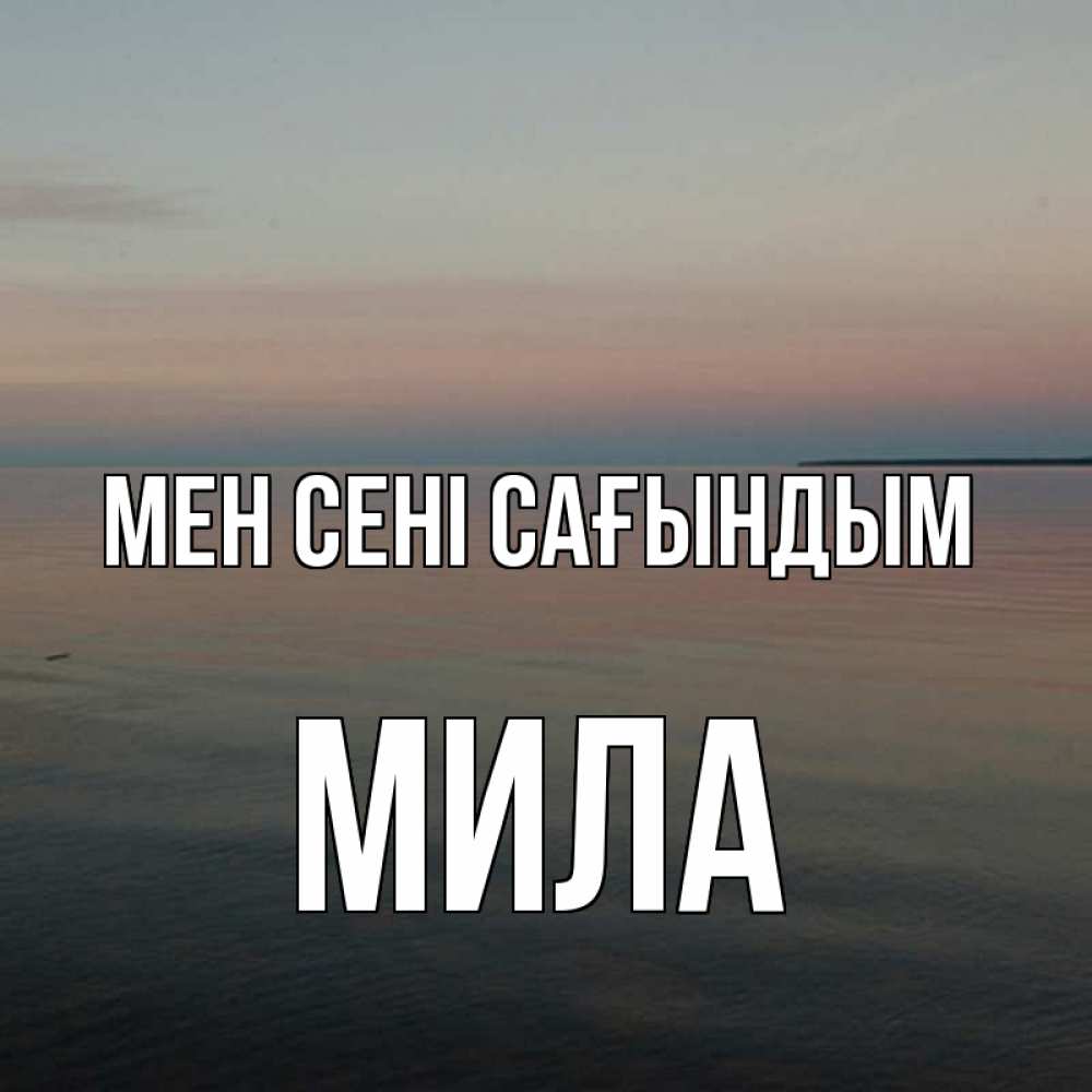Күн сайын ашық хат с именем, Мила Мен сені сағындым пусто Онлайн тегін жүктеп алу тілектері бар керемет карта 