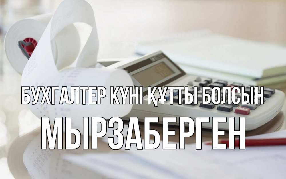 Күн сайын ашық хат с именем, Мырзаберген бухгалтер күні құтты болсын калькулятор Онлайн тегін жүктеп алу тілектері бар керемет карта 