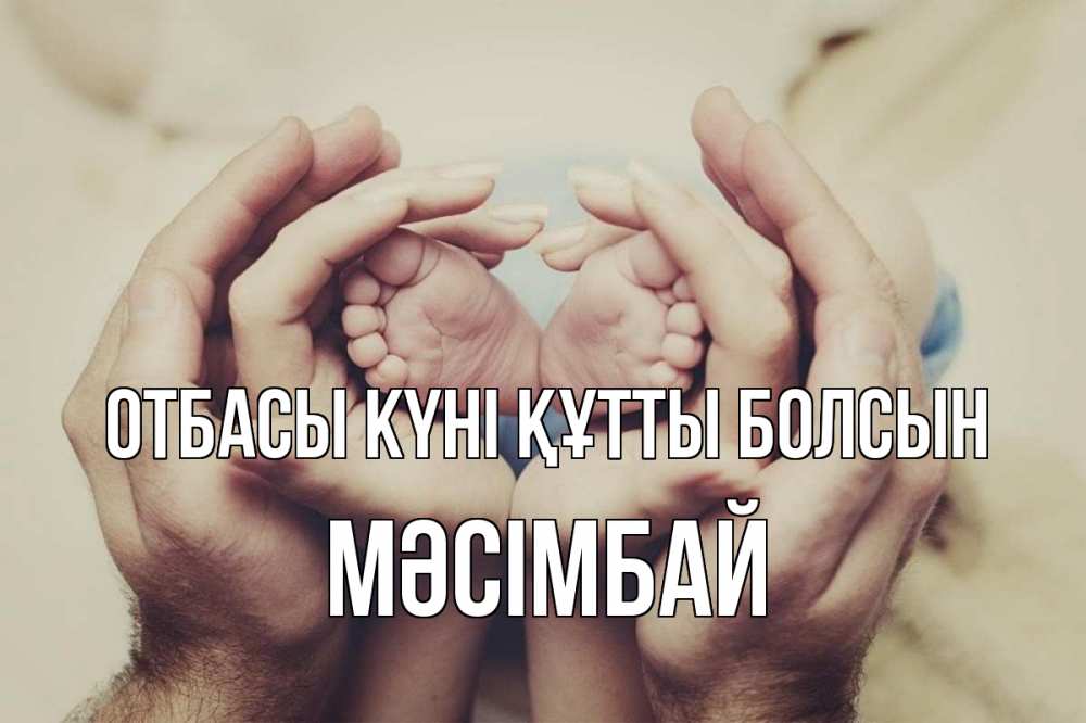Күн сайын ашық хат с именем, МӘСІМБАЙ отбасы күні құтты болсын Семья, малыш, руки Онлайн тегін жүктеп алу тілектері бар керемет карта 