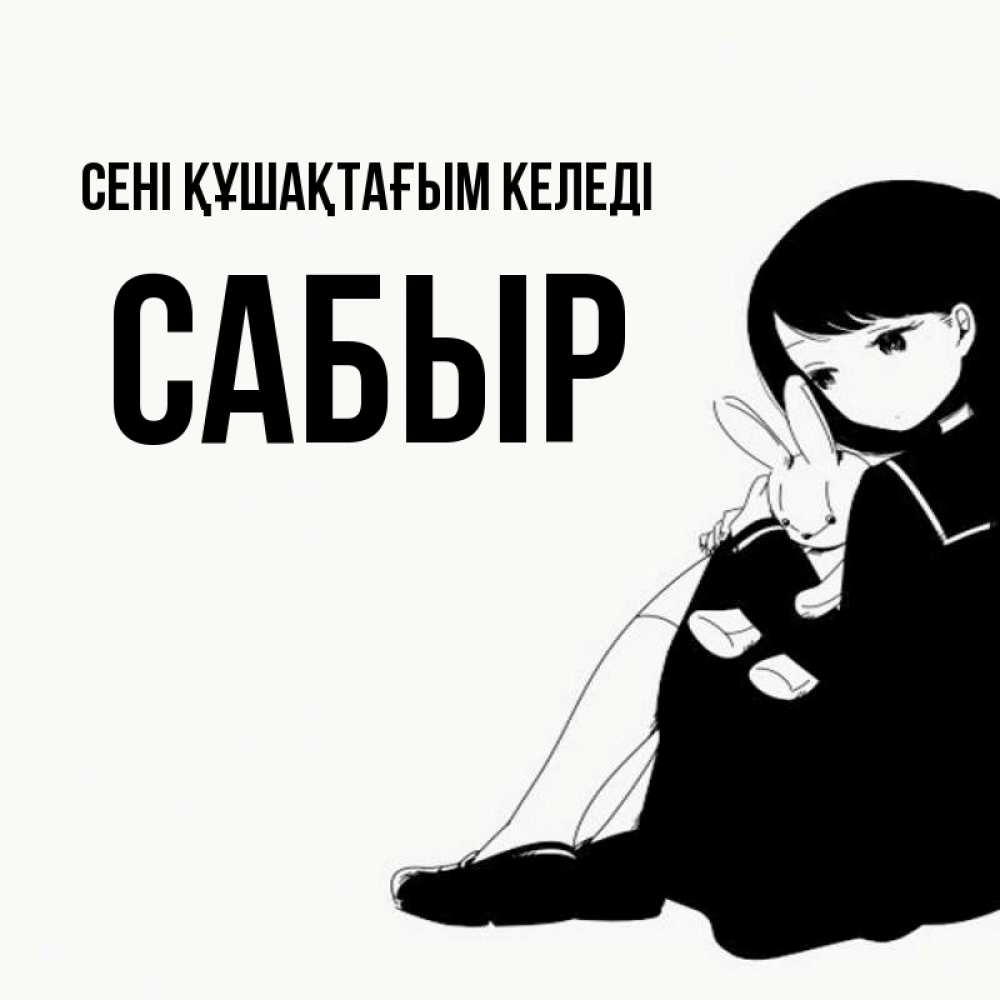 Күн сайын ашық хат с именем, САБЫР сені құшақтағым келеді чернобелая картнка Онлайн тегін жүктеп алу тілектері бар керемет карта 