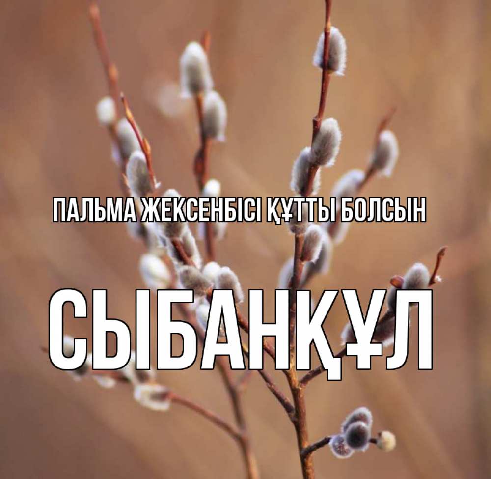 Күн сайын ашық хат с именем, СЫБАНҚҰЛ Пальма жексенбісі құтты болсын верба Онлайн тегін жүктеп алу тілектері бар керемет карта 