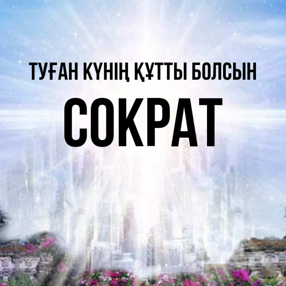 Күн сайын ашық хат с именем, Сократ Туған күнің құтты болсын небесный свет Онлайн тегін жүктеп алу тілектері бар керемет карта 
