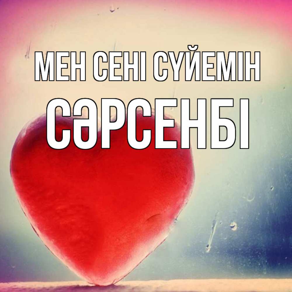 Күн сайын ашық хат с именем, СӘРСЕНБІ Мен сені сүйемін красное сердечко Онлайн тегін жүктеп алу тілектері бар керемет карта 