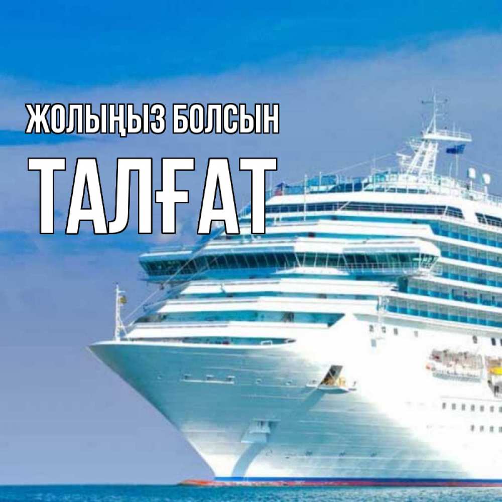 Күн сайын ашық хат с именем, ТАЛҒАТ Жолыңыз болсын огромный лайнер Онлайн тегін жүктеп алу тілектері бар керемет карта 