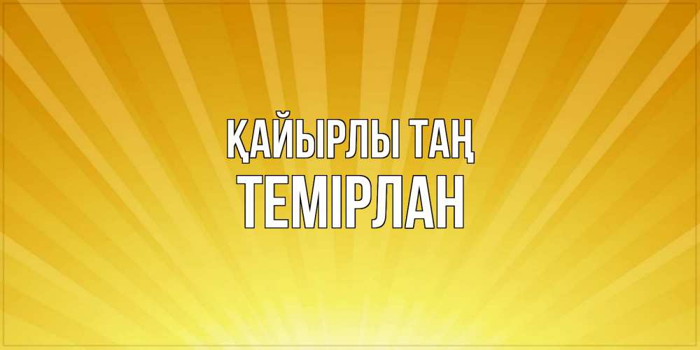 Күн сайын ашық хат с именем, ТЕМІРЛАН Қайырлы таң пожелания доброго утра Онлайн тегін жүктеп алу тілектері бар керемет карта 