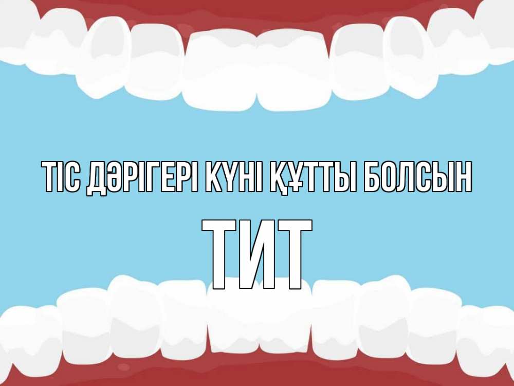 Күн сайын ашық хат с именем, Тит Тіс дәрігері күні құтты болсын с днем стоматолога Онлайн тегін жүктеп алу тілектері бар керемет карта 