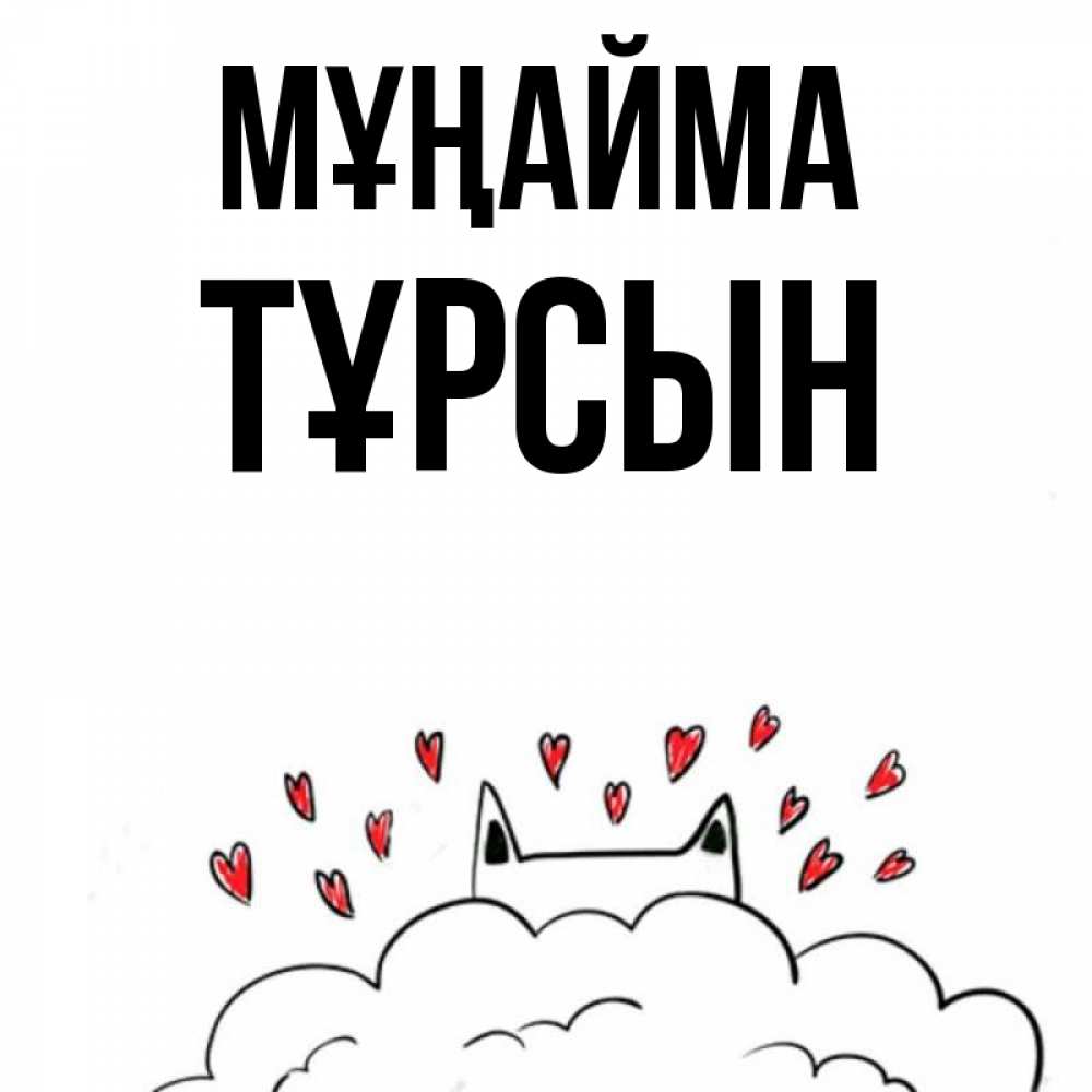 Күн сайын ашық хат с именем, ТҰРСЫН Мұңайма облако и ушки котика с сердечками Онлайн тегін жүктеп алу тілектері бар керемет карта 