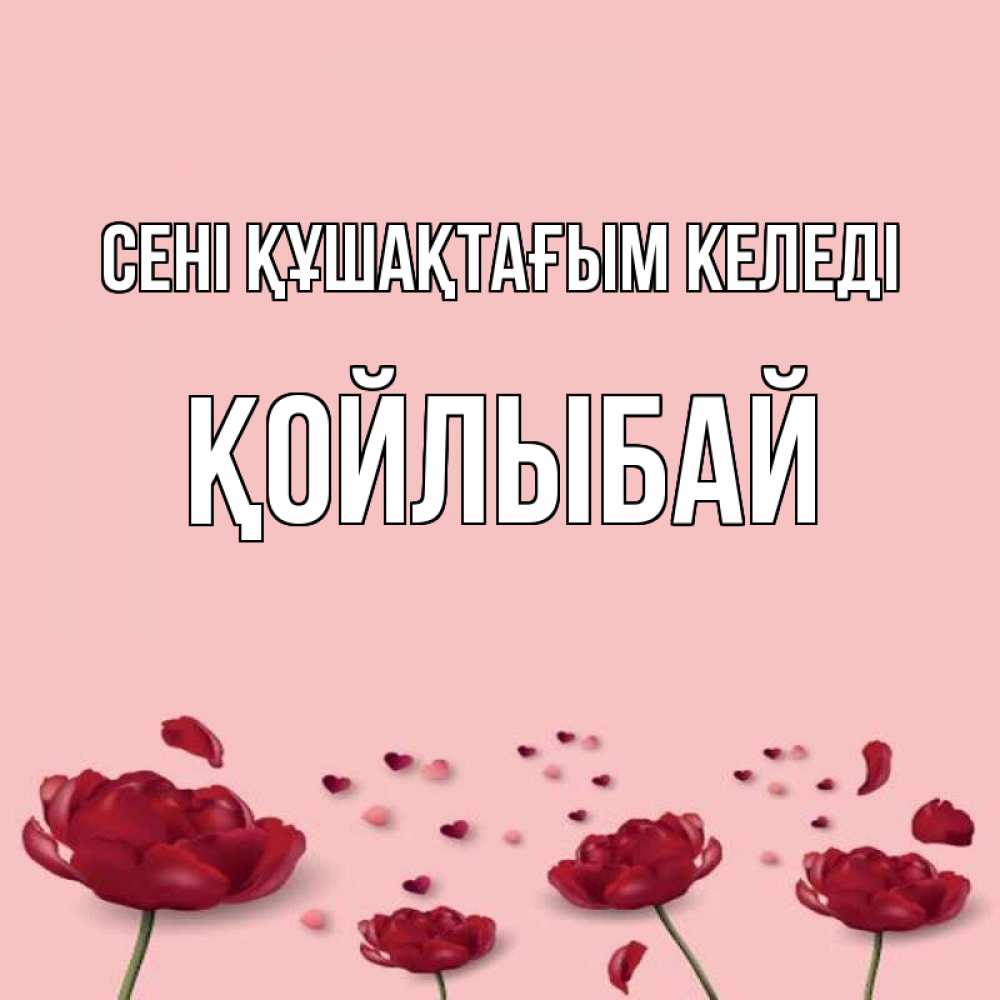 Күн сайын ашық хат с именем, Қойлыбай сені құшақтағым келеді бесплатно Онлайн тегін жүктеп алу тілектері бар керемет карта 