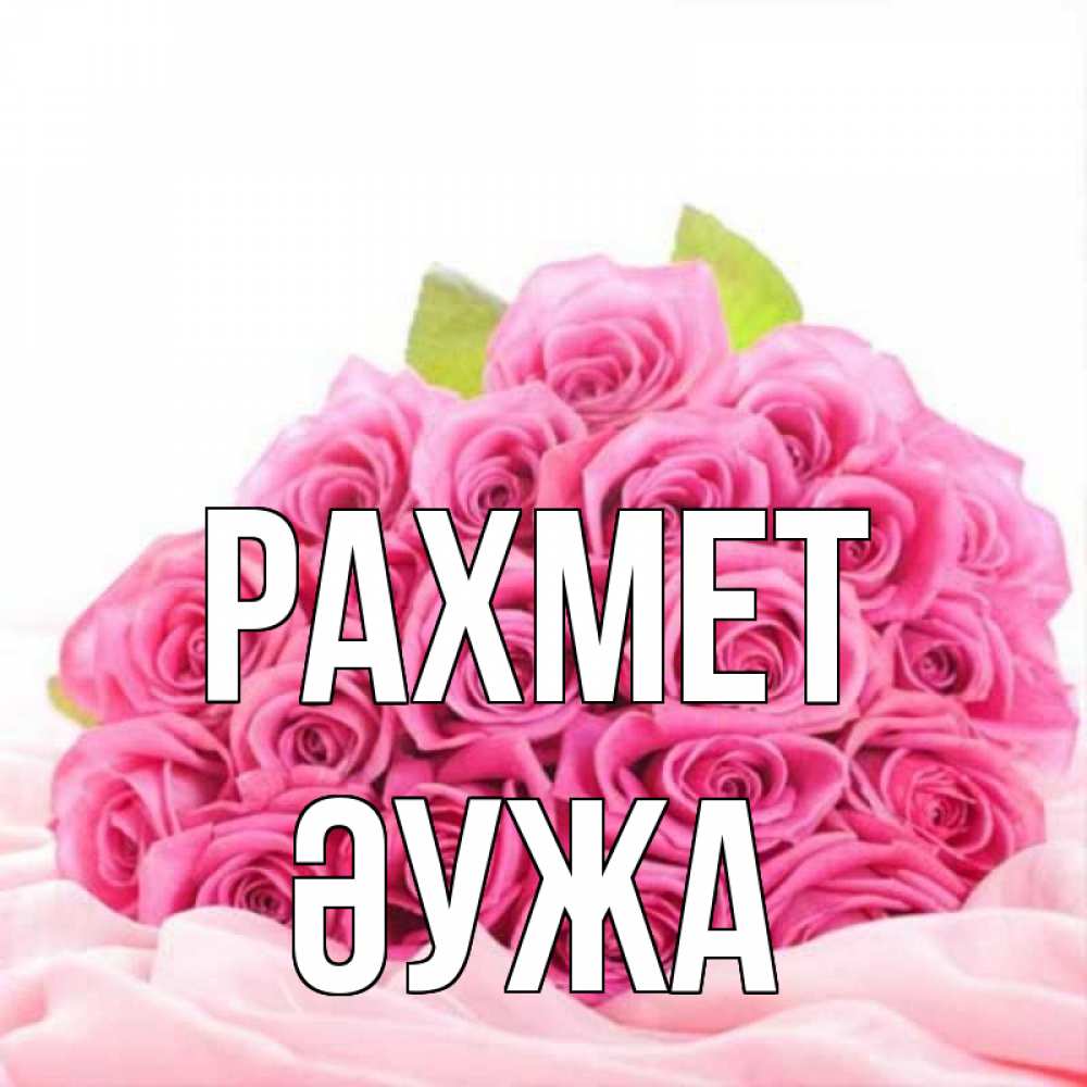 Күн сайын ашық хат с именем, ӘУЖА рахмет розовые розы с подписью Онлайн тегін жүктеп алу тілектері бар керемет карта 