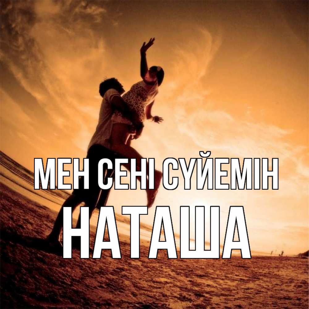 Күн сайын ашық хат с именем, Наташа Мен сені сүйемін парень держит девушку Онлайн тегін жүктеп алу тілектері бар керемет карта 