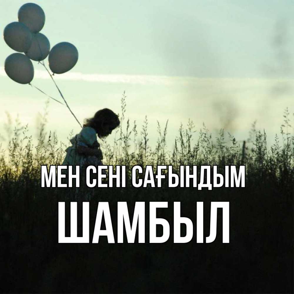 Күн сайын ашық хат с именем, ШАМБЫЛ Мен сені сағындым приходи ко мне и давай дружить Онлайн тегін жүктеп алу тілектері бар керемет карта 