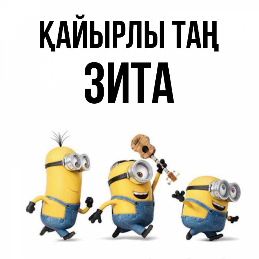 Күн сайын ашық хат с именем, Зита Қайырлы таң миньоны и прекрасное утро Онлайн тегін жүктеп алу тілектері бар керемет карта 