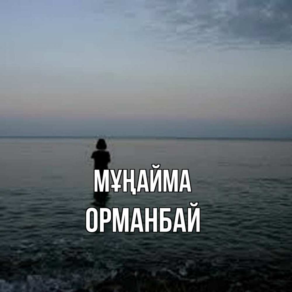 Күн сайын ашық хат с именем, ОРМАНБАЙ Мұңайма девушка Онлайн тегін жүктеп алу тілектері бар керемет карта 