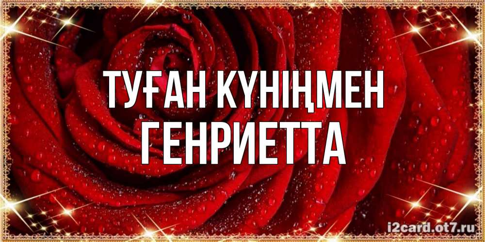 Күн сайын ашық хат с именем, Генриетта Туған күніңмен роса на розе блестящая в лучах солнца Онлайн тегін жүктеп алу тілектері бар керемет карта 