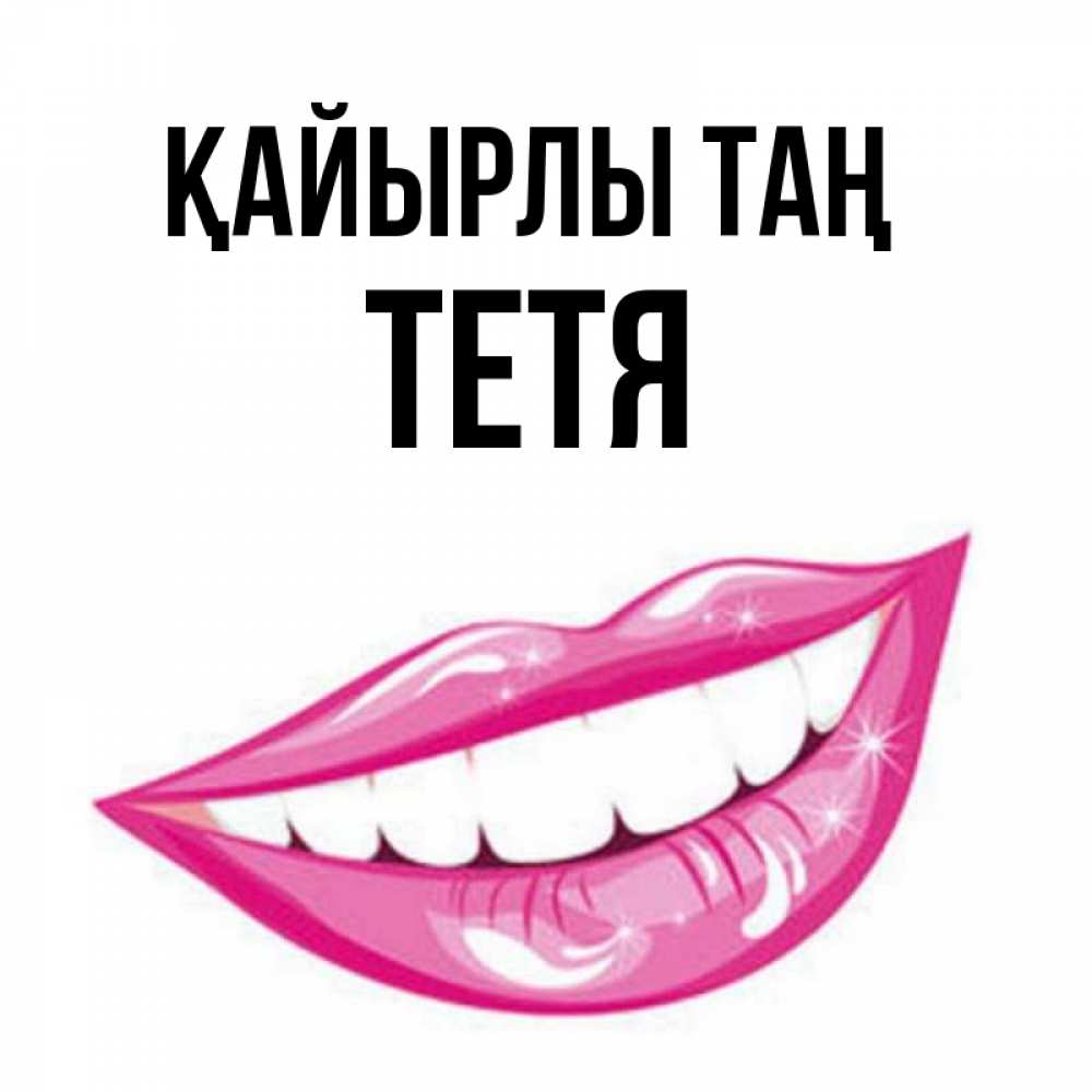 Күн сайын ашық хат с именем, Тетя Қайырлы таң розовые губы и белые зубы Онлайн тегін жүктеп алу тілектері бар керемет карта 
