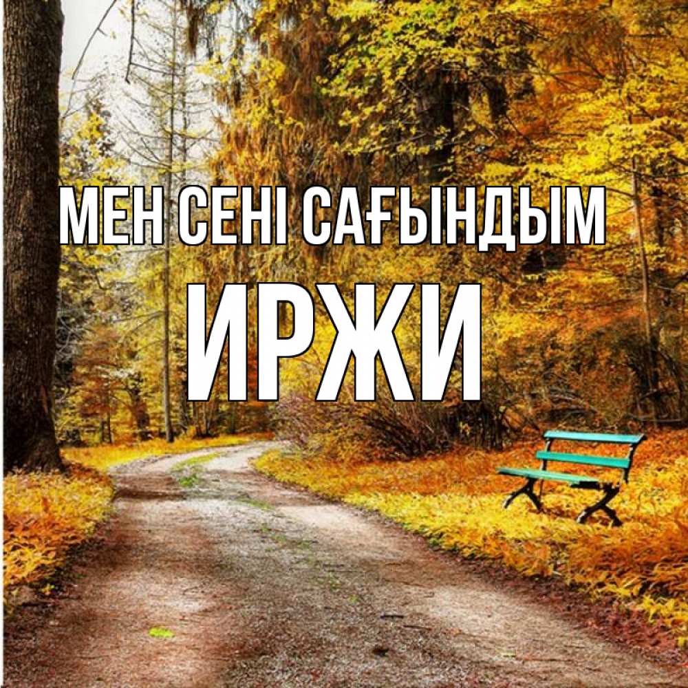 Күн сайын ашық хат с именем, Иржи Мен сені сағындым зеленая лавочка и осенний лес Онлайн тегін жүктеп алу тілектері бар керемет карта 